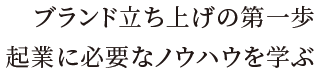 ブランド立ち上げの第一歩／起業に必要なノウハウを学ぶ